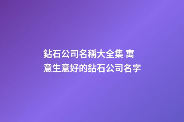 鉆石公司名稱大全集 寓意生意好的鉆石公司名字-第1張-公司起名-玄機(jī)派